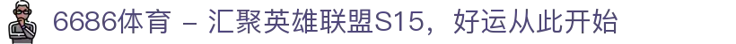 6686体育 - 汇聚英雄联盟S15，好运从此开始